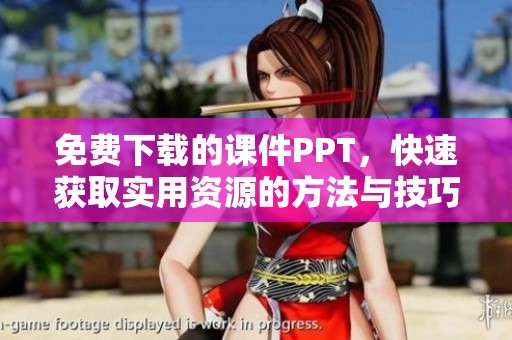 免费下载的课件PPT，快速获取实用资源的方法与技巧