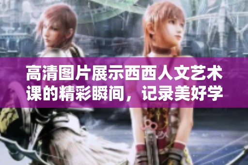 高清图片展示西西人文艺术课的精彩瞬间，记录美好学习时光