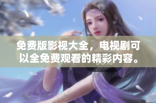 免费版影视大全，电视剧可以全免费观看的精彩内容。