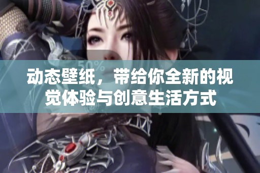 动态壁纸，带给你全新的视觉体验与创意生活方式