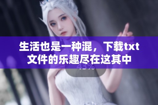 生活也是一种混，下载txt文件的乐趣尽在这其中