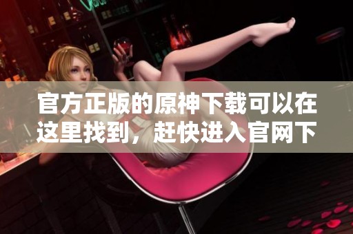 官方正版的原神下载可以在这里找到，赶快进入官网下载吧！