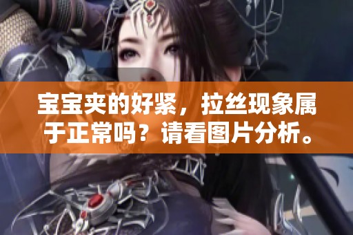 宝宝夹的好紧，拉丝现象属于正常吗？请看图片分析。
