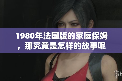 1980年法国版的家庭保姆，那究竟是怎样的故事呢