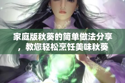 家庭版秋葵的简单做法分享，教您轻松烹饪美味秋葵
