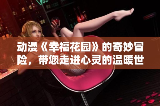 动漫《幸福花园》的奇妙冒险，带您走进心灵的温暖世界