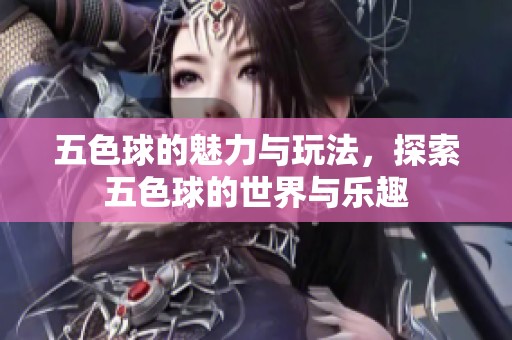 五色球的魅力与玩法，探索五色球的世界与乐趣
