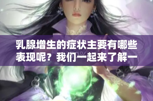 乳腺增生的症状主要有哪些表现呢？我们一起来了解一下吧