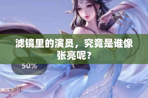 滤镜里的演员，究竟是谁像张亮呢？