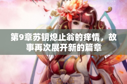 第9章苏钥熄止翁的痒情，故事再次展开新的篇章
