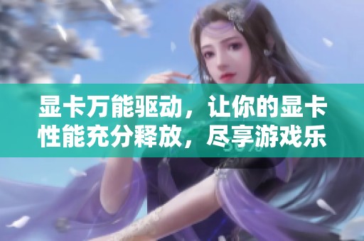 显卡万能驱动，让你的显卡性能充分释放，尽享游戏乐趣