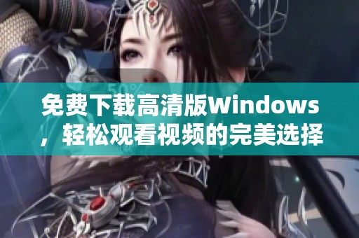 免费下载高清版Windows，轻松观看视频的完美选择