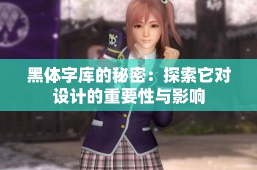 黑体字库的秘密：探索它对设计的重要性与影响