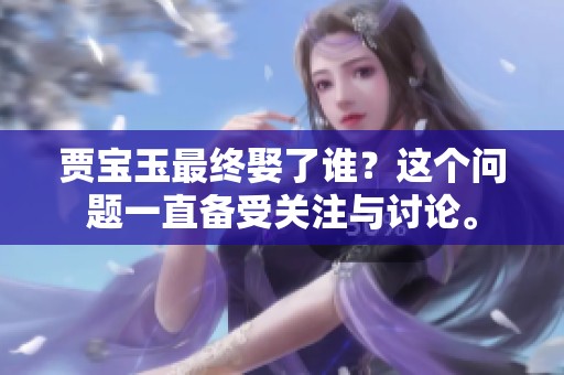贾宝玉最终娶了谁？这个问题一直备受关注与讨论。