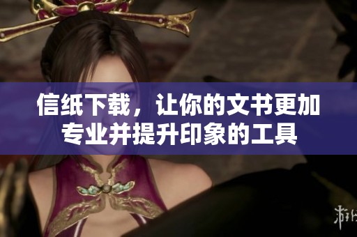 信纸下载，让你的文书更加专业并提升印象的工具