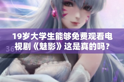 19岁大学生能够免费观看电视剧《魅影》这是真的吗？