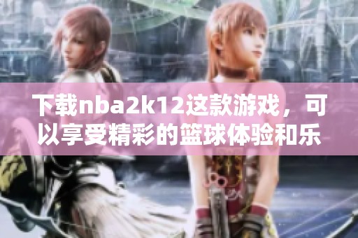 下载nba2k12这款游戏，可以享受精彩的篮球体验和乐趣。