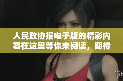 人民政协报电子版的精彩内容在这里等你来阅读，期待为您带来深入的探讨与思考。