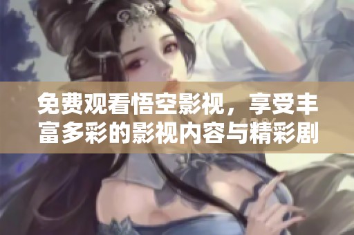 免费观看悟空影视，享受丰富多彩的影视内容与精彩剧集