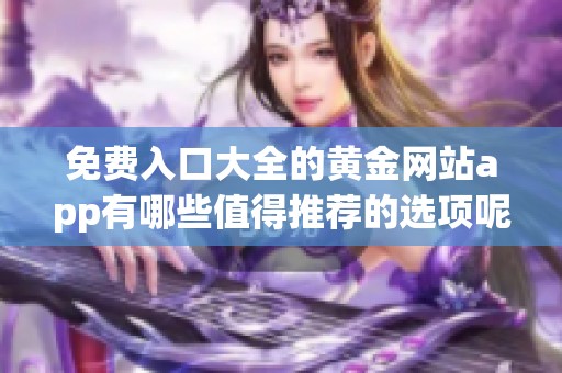 免费入口大全的黄金网站app有哪些值得推荐的选项呢