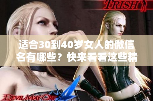 适合30到40岁女人的微信名有哪些？快来看看这些精选选项吧！