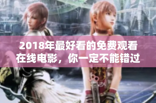 2018年最好看的免费观看在线电影，你一定不能错过这份精彩推荐