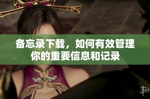 备忘录下载，如何有效管理你的重要信息和记录