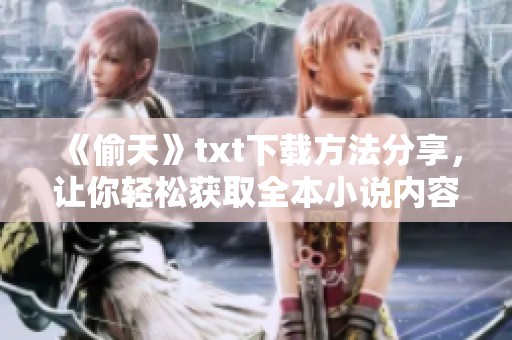 《偷天》txt下载方法分享，让你轻松获取全本小说内容