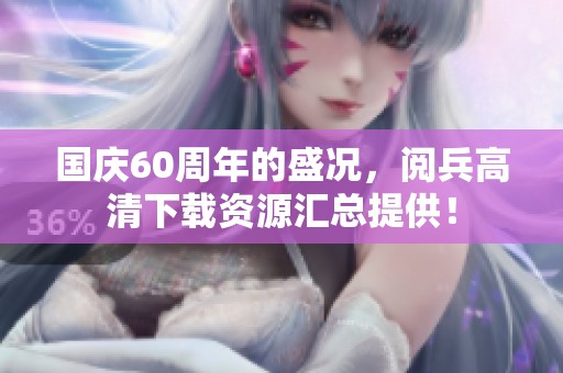 国庆60周年的盛况，阅兵高清下载资源汇总提供！