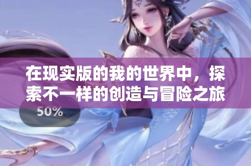 在现实版的我的世界中，探索不一样的创造与冒险之旅