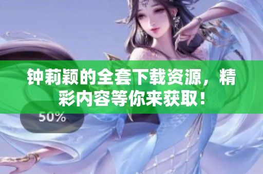 钟莉颖的全套下载资源，精彩内容等你来获取！