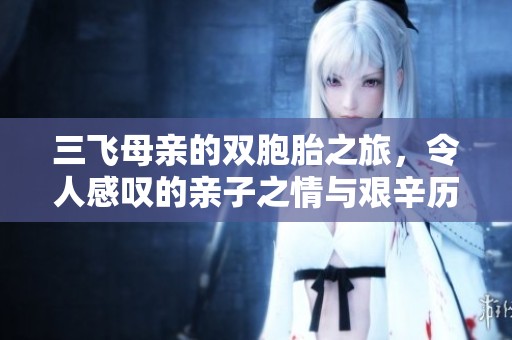 三飞母亲的双胞胎之旅，令人感叹的亲子之情与艰辛历程