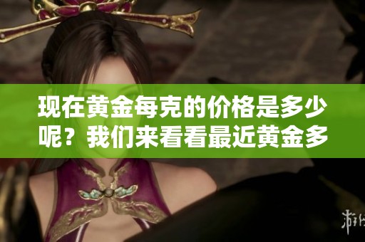 现在黄金每克的价格是多少呢？我们来看看最近黄金多少钱一克。