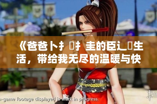 《爸爸卜扌喿扌圭的臣辶畐生活，带给我无尽的温暖与快乐》