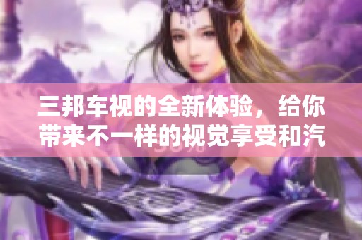 三邦车视的全新体验，给你带来不一样的视觉享受和汽车盛宴