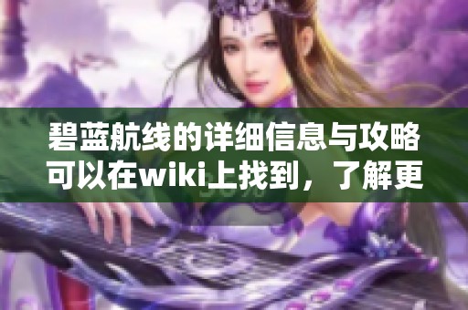 碧蓝航线的详细信息与攻略可以在wiki上找到，了解更多内容。