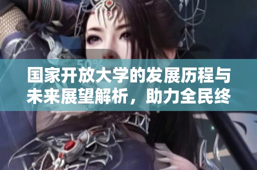 国家开放大学的发展历程与未来展望解析，助力全民终身学习新阶段
