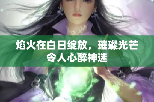 焰火在白日绽放，璀璨光芒令人心醉神迷