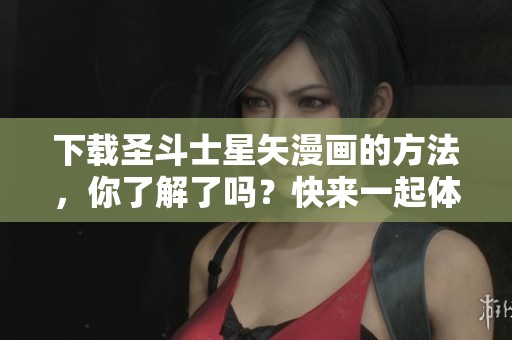 下载圣斗士星矢漫画的方法，你了解了吗？快来一起体验这部经典作品吧！