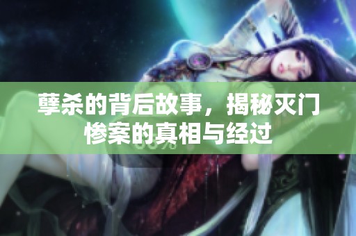 孽杀的背后故事，揭秘灭门惨案的真相与经过