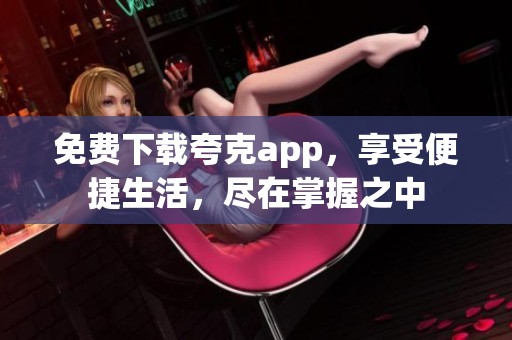 免费下载夸克app，享受便捷生活，尽在掌握之中