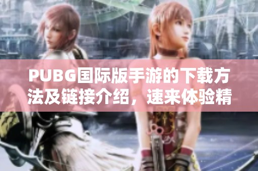 PUBG国际版手游的下载方法及链接介绍，速来体验精彩战斗吧