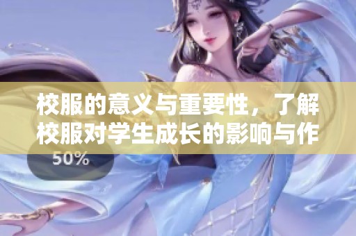 校服的意义与重要性，了解校服对学生成长的影响与作用