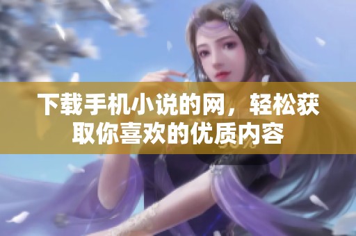 下载手机小说的网，轻松获取你喜欢的优质内容