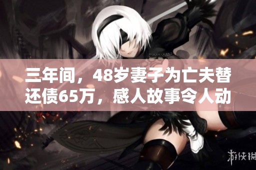 三年间，48岁妻子为亡夫替还债65万，感人故事令人动容