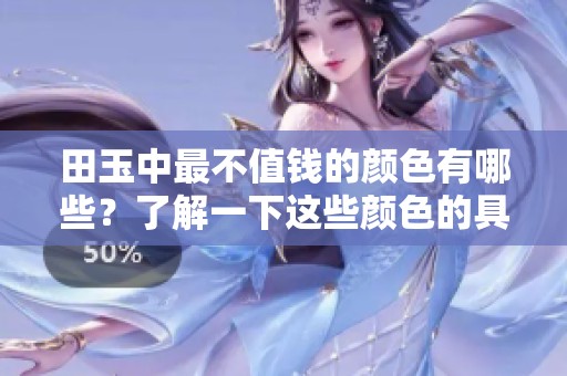 田玉中最不值钱的颜色有哪些？了解一下这些颜色的具体差异与价值。