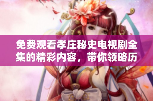 免费观看孝庄秘史电视剧全集的精彩内容，带你领略历史背后的故事