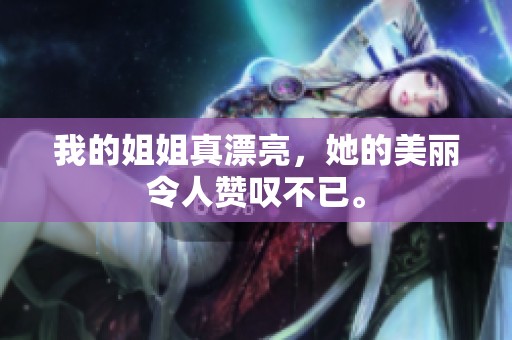 我的姐姐真漂亮，她的美丽令人赞叹不已。