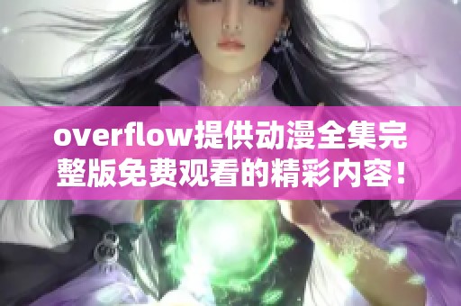 overflow提供动漫全集完整版免费观看的精彩内容！快来体验最全动画盛宴！