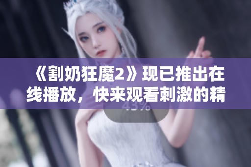 《割奶狂魔2》现已推出在线播放，快来观看刺激的精彩内容吧